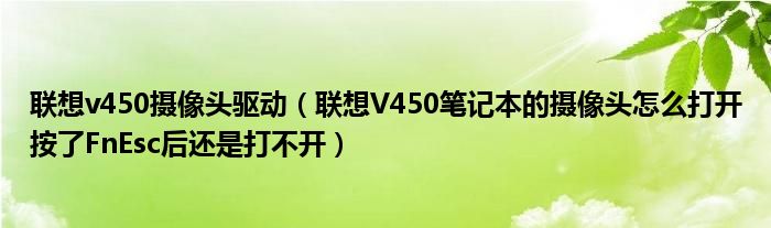 联想v450摄像头驱动【联想V450笔记本的摄像头怎么打开按了FnEsc后还是打不开】