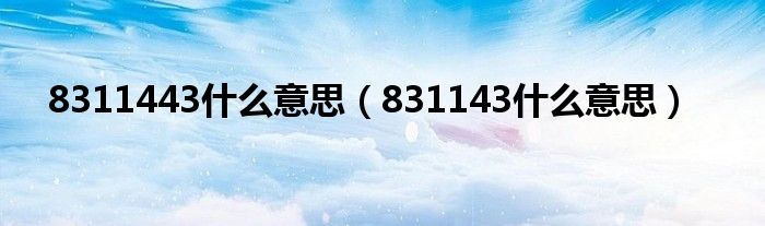 8311443什么意思【831143什么意思】