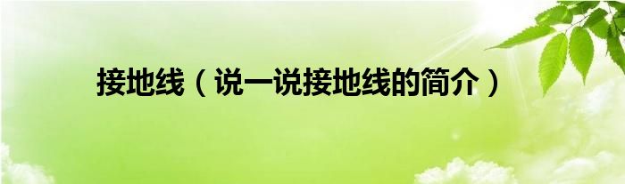 接地线【说一说接地线的简介】