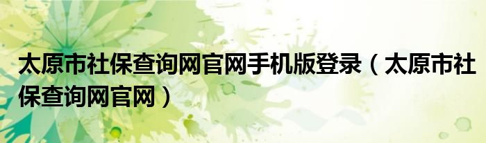 太原市社保查询网官网手机版登录【太原市社保查询网官网】