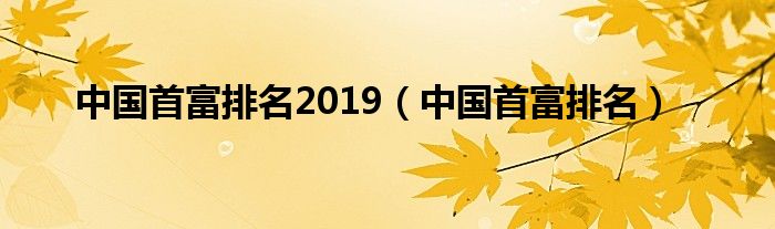 中国首富排名2019【中国首富排名】