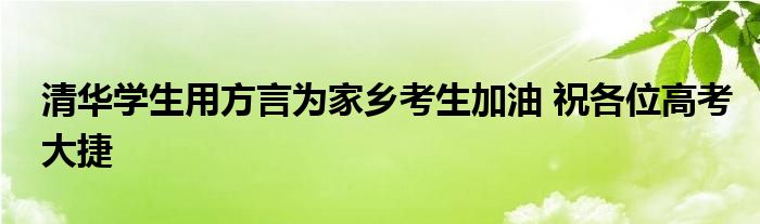 清华学生用方言为家乡考生加油 祝各位高考大捷