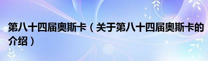 第八十四届奥斯卡【关于第八十四届奥斯卡的介绍】