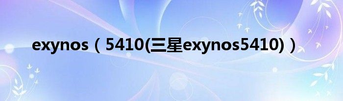 exynos【5410(三星exynos5410)】