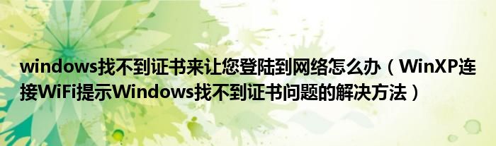 windows找不到证书来让您登陆到网络怎么办【WinXP连接WiFi提示Windows找不到证书问题的解决方法】