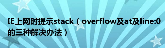 IE上网时提示stack【overflow及at及line:0的三种解决办法】