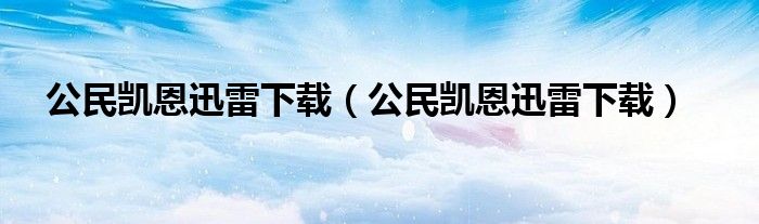 公民凯恩迅雷下载【公民凯恩迅雷下载】