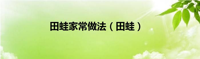 田蛙家常做法【田蛙】