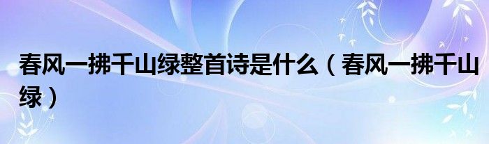 春风一拂千山绿整首诗是什么【春风一拂千山绿】