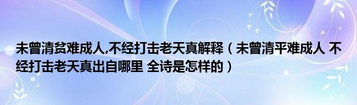 未曾清贫难成人,不经打击老天真解释【未曾清平难成人 不经打击老天真出自哪里 全诗是怎样的】