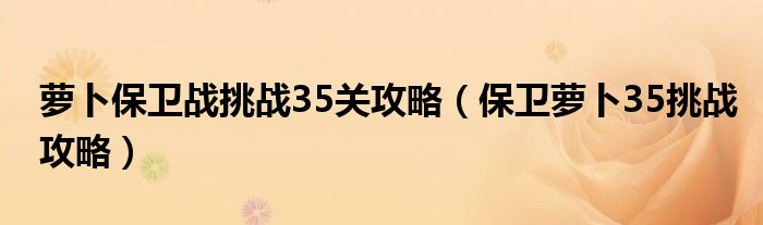 萝卜保卫战挑战35关攻略【保卫萝卜35挑战攻略】