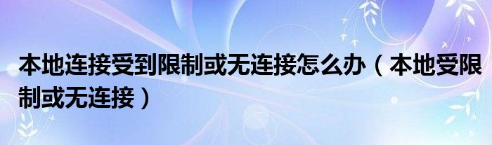 本地连接受到限制或无连接怎么办【本地受限制或无连接】