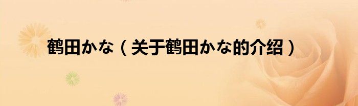 鹤田かな【关于鹤田かな的介绍】