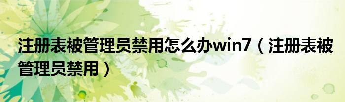 注册表被管理员禁用怎么办win7【注册表被管理员禁用】