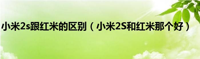 小米2s跟红米的区别【小米2S和红米那个好】