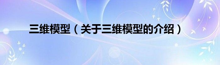 三维模型【关于三维模型的介绍】