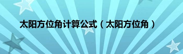 太阳方位角计算公式【太阳方位角】