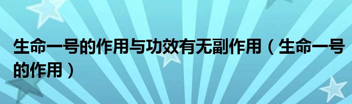 生命一号的作用与功效有无副作用【生命一号的作用】